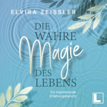 [German] - Die wahre Magie des Lebens - Wie du mehr Leichtigkeit, Erfolg und Gesundheit in dein Leben bringst (ungekürzt)