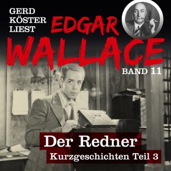[German] - Der Redner - Gerd Köster liest Edgar Wallace - Kurzgeschichten Teil 3, Band 11 (Ungekürzt)