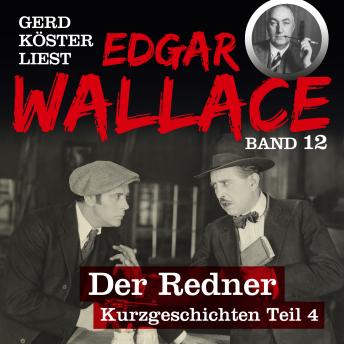 [German] - Der Redner - Gerd Köster liest Edgar Wallace - Kurzgeschichten Teil 4, Band 12 (Ungekürzt)