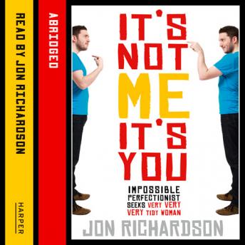 It’s Not Me, It’s You!: Impossible perfectionist, 27, seeks very very very tidy woman, Jon Richardson