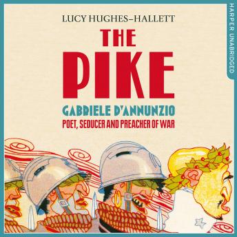 The Pike: Gabriele d?Annunzio, Poet, Seducer and Preacher of War