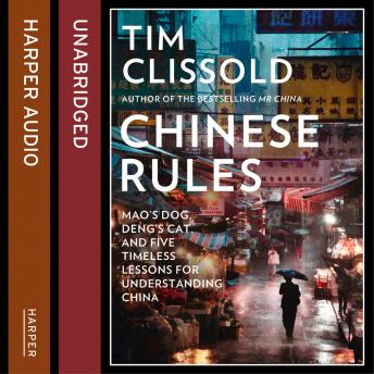 Download Chinese Rules: Mao’s Dog, Deng’s Cat, and Five Timeless Lessons for Understanding China by Tim Clissold