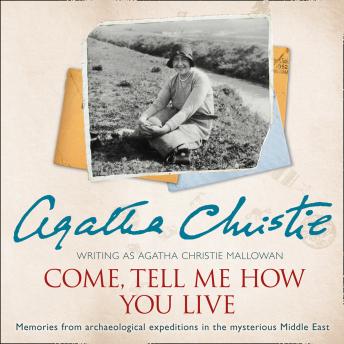 Come, Tell Me How You Live: An Archaeological Memoir, Audio book by Agatha Christie
