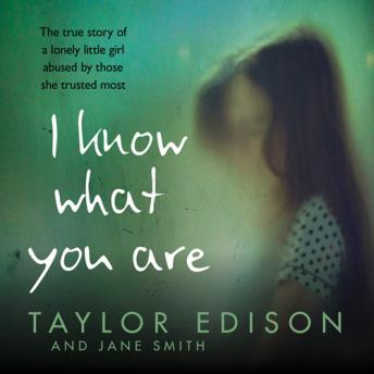 I Know What You Are: The true story of a lonely little girl abused by those she trusted most