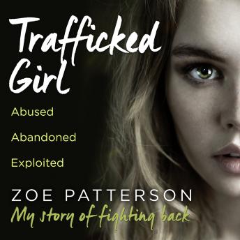 Trafficked Girl: Abused. Abandoned. Exploited. This Is My Story of Fighting Back.
