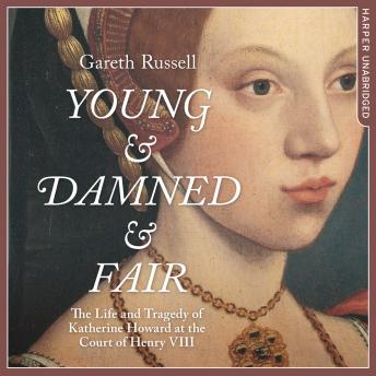 Download Young and Damned and Fair: The Life and Tragedy of Catherine Howard at the Court of Henry VIII by Gareth Russell