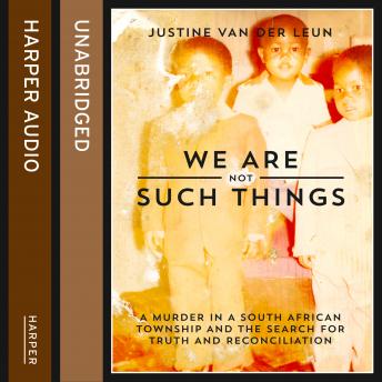 We Are Not Such Things: A Murder in a South African Township and the Search for Truth and Reconciliation, Audio book by Justine Van der Leun