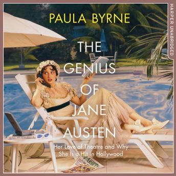 Genius of Jane Austen: Her Love of Theatre and Why She Is a Hit in Hollywood, Paula Byrne