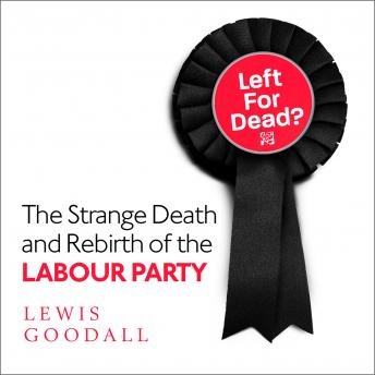 Download Left For Dead?: The Strange Death and Rebirth of the Labour Party by Lewis Goodall