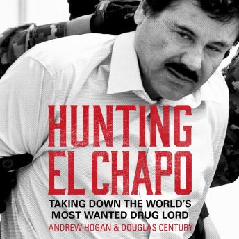 Download Hunting El Chapo: Taking down the world’s most-wanted drug-lord by Douglas Century, Andrew Hogan