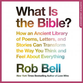 What is the Bible?: How an Ancient Library of Poems, Letters and Stories Can Transform the Way You Think and Feel About Everything, Rob Bell