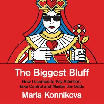 Download Biggest Bluff: How I Learned to Pay Attention, Master Myself, and Win by Maria Konnikova