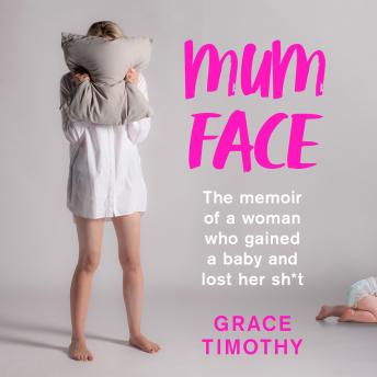 Mum Face: The Memoir of a Woman who Gained a Baby and Lost Her Sh*t