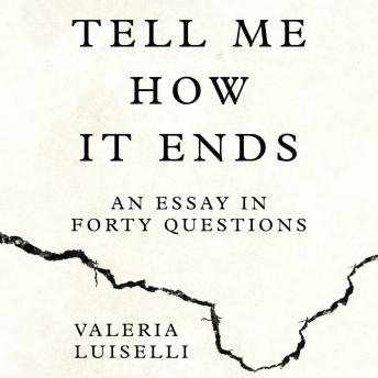 Download Tell Me How it Ends: An Essay in Forty Questions by Valeria Luiselli