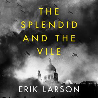 Splendid and the Vile: A Saga of Churchill, Family and Defiance During the Blitz, Audio book by Erik Larson