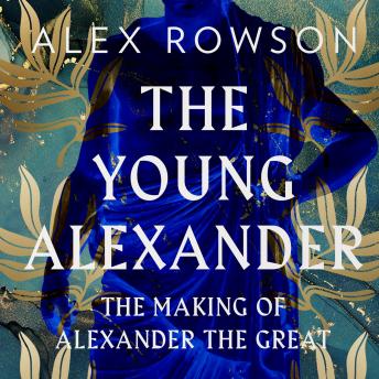 Download Young Alexander: The Making of Alexander the Great by Alex Rowson