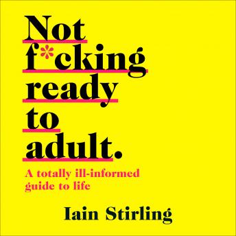 Not F*cking Ready To Adult: A Totally Ill-informed Guide to Life, Audio book by Iain Stirling