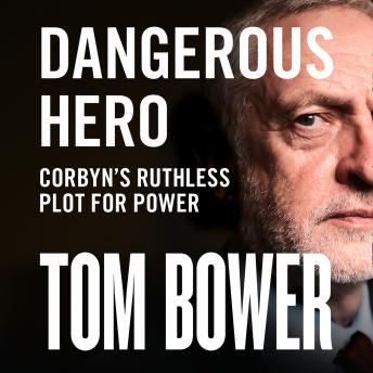 Dangerous Hero: Corbyn’s Ruthless Plot for Power -- Tom Bower episode artwork