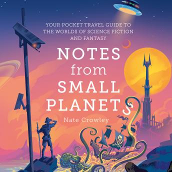 Notes from Small Planets: Your Pocket Travel Guide to the Worlds of Science Fiction and Fantasy