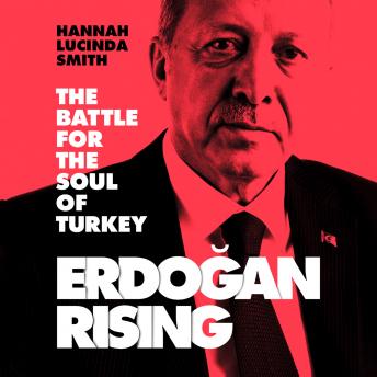 Download Erdogan Rising: The Battle for the Soul of Turkey by Hannah Lucinda Smith