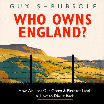 Who Owns England?: How We Lost Our Green and Pleasant Land, and How to Take It Back, Guy Shrubsole