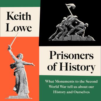Prisoners of History: What Monuments to the Second World War Tell Us About Our History and Ourselves, Audio book by Keith Lowe