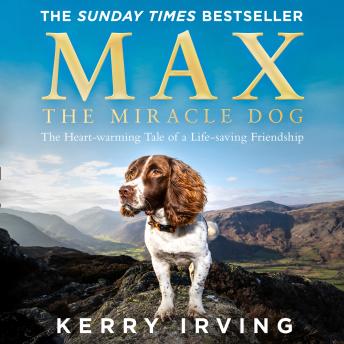 Download Max the Miracle Dog: The Heart-warming Tale of a Life-saving Friendship by Kerry Irving