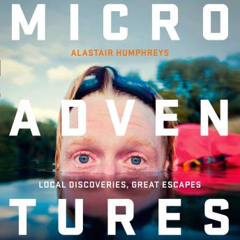 Microadventures: Local Discoveries for Great Escapes, Alastair Humphreys