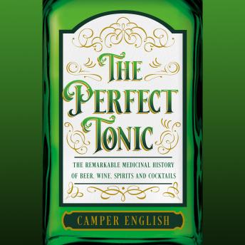 The Perfect Tonic: The Remarkable Medicinal History of Beer, Wine, Spirits and Cocktails by Camper English
