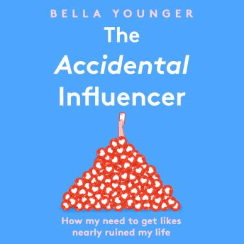 Accidental Influencer: How My Need to Get Likes Nearly Ruined My Life, Audio book by Bella Younger