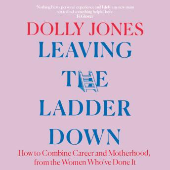 The Leaving the Ladder Down: How to Combine Career and Motherhood, from the Women Who’ve Done it