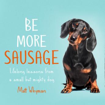 Listen Best Audiobooks Science and Technology Be More Sausage: Lifelong lessons from a small but mighty dog by Matt Whyman Free Audiobooks Online Science and Technology free audiobooks and podcast