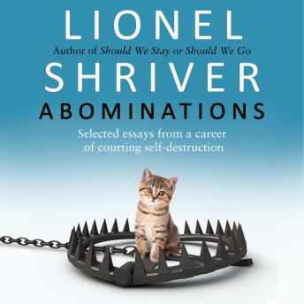 Download Abominations: Selected essays from a career of courting self-destruction by Lionel Shriver