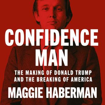 Confidence Man: The Making of Donald Trump and the Breaking of America, Audio book by Maggie Haberman
