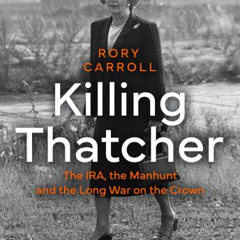 Download Killing Thatcher: The IRA, the Manhunt and the Long War on the Crown by Rory Carroll