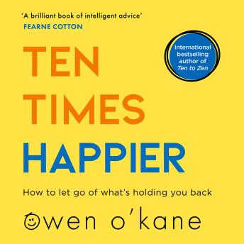 Ten Times Happier: How to Let Go of What’s Holding You Back