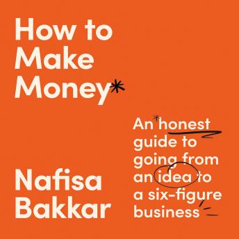 The How To Make Money: An honest guide to going from an idea to a six-figure business