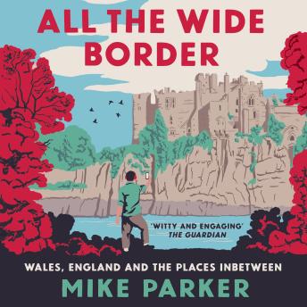 Download All the Wide Border: Wales, England and the Places Between by Mike Parker
