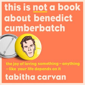 This is Not a Book About Benedict Cumberbatch: The Joy of Loving Something – Anything – Like Your Life Depends on it (Written by Tabitha Carvan) episode artwork