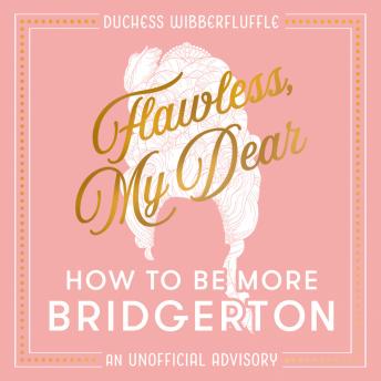Flawless, My Dear: How to Be More Bridgerton (An Unofficial Advisory)