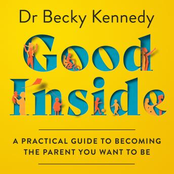Download Good Inside: A Practical Guide to Becoming the Parent You Want to Be by Dr Becky Kennedy