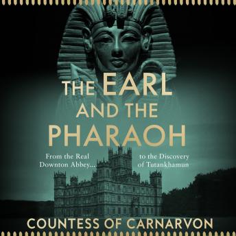 Download Earl and the Pharaoh: From the Real Downton Abbey to the Discovery of Tutankhamun by The Countess Of Carnarvon