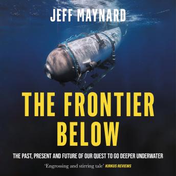 The Frontier Below: The Past, Present and Future of Our Quest to Go Deeper Underwater by Jeff Maynard