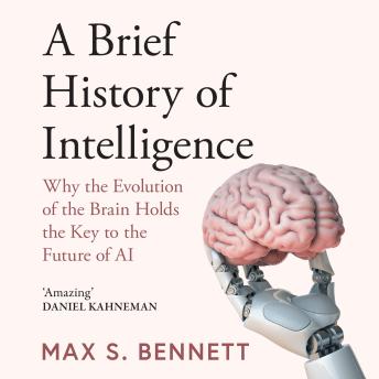 A Brief History of Intelligence: Why the Evolution of the Brain Holds the Key to the Future of AI by Max Bennett