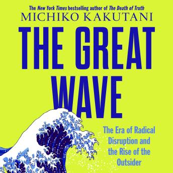 Download Great Wave: The Era of Radical Disruption and the Rise of the Outsider by Michiko Kakutani