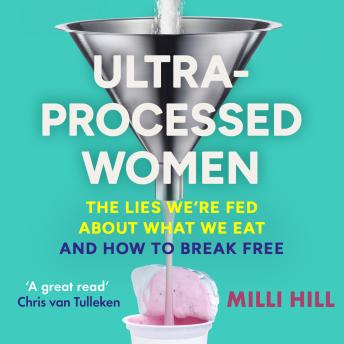 Ultra-Processed Women: The lies we’re fed about what we eat and how to break free