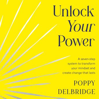 Unlock Your Power: A seven-step system to transform your mindset and create change that lasts