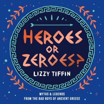 Heroes or Zeroes?: Myths and Legends from the Bad Boys of Ancient Greece