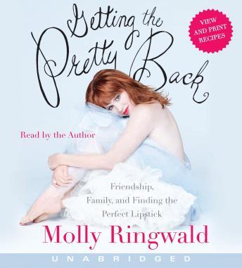 Getting the Pretty Back: Friendship, Family, and Finding the Perfect Lipstick, Molly Ringwald