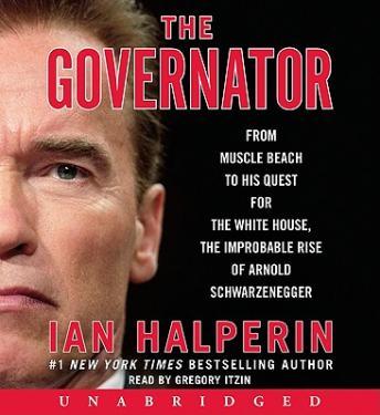 The Governator: From Muscle Beach to His Quest for the White House, the Improbable Rise of Arnold Schwarzenegger